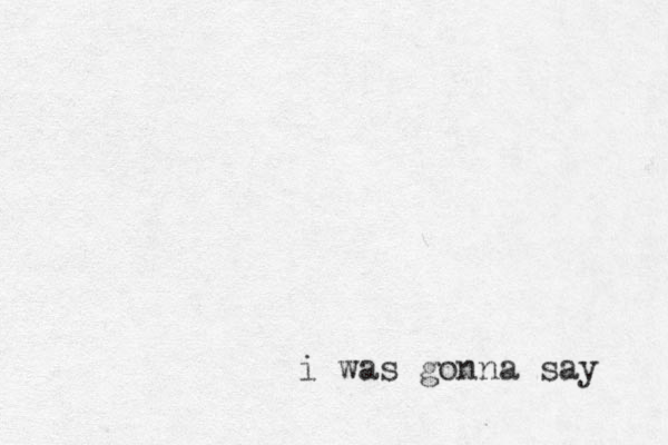 i was gonna say 