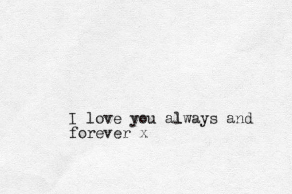 I love you always and forever x