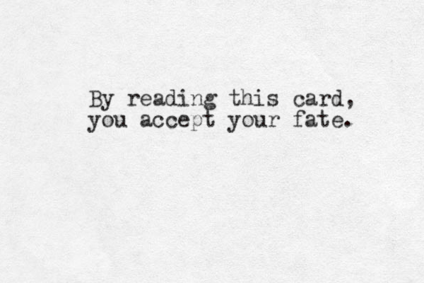 By reading this card, you accept your fate. 