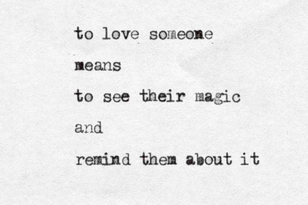 to love someone means to see their magic and remind them about it 