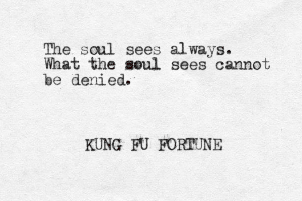 The soul sees always. What the soul sees cannot be denied. KUNG FU FORTUNE