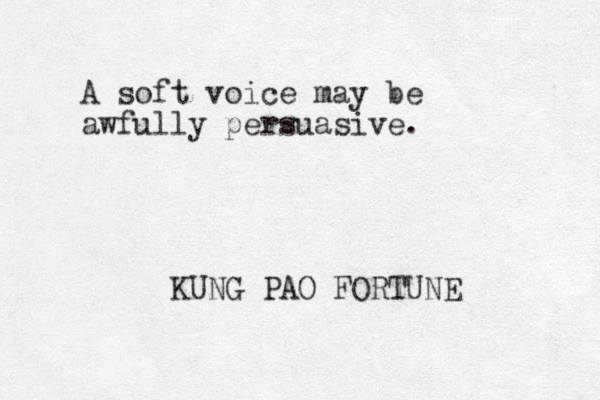 A soft voice ay be m awfully persuasive. KUNG PAO FORTUNE 
