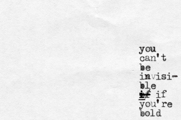 you can't be invisi- ble of i i i i -- -- -- - - _ -/ if you're bold 