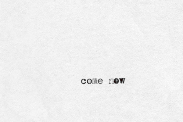 come now