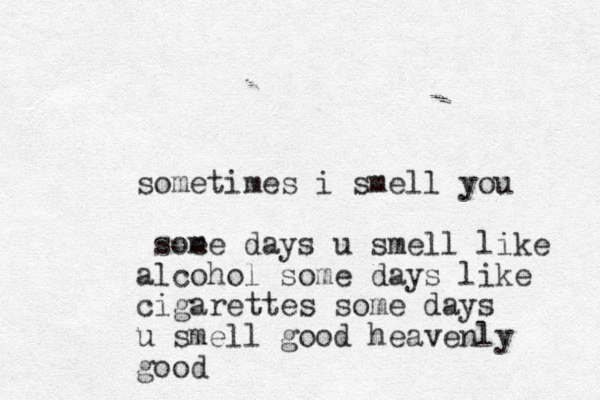 sometimes i smell you som ee days u smell like alcohol some days like cigarettes some days u smell good heavenly good