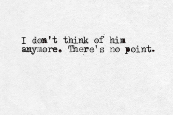 I don't think of him anymore. There's no point. 