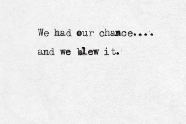 We had our chance.... and we blew it.