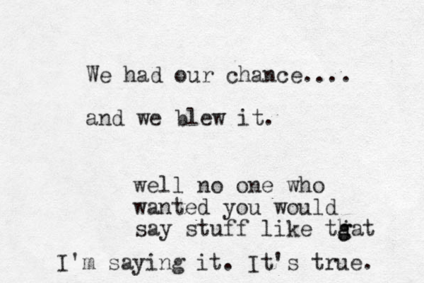 We had our chance.... and we blew it. well no one who wanted you would say stuff like tgat g h j I'm saying it. It's true. 