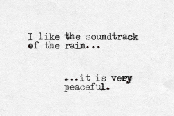 I like the soundtrack of the rain... ...it is vee r ry peaceful.