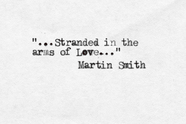 "...Stranded in the arms of Love..." Martin Smith 