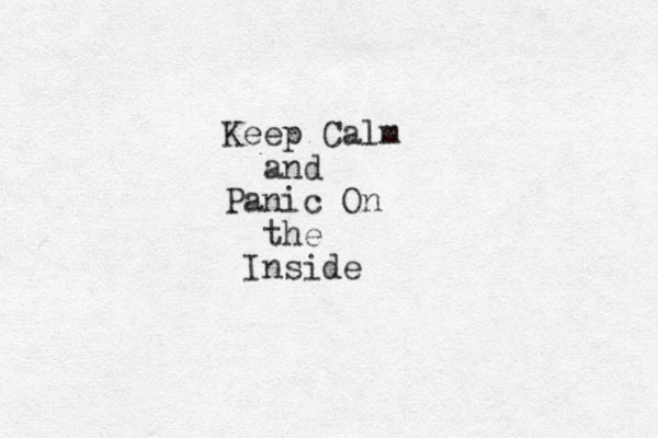 Keep Calm and Panic On the Inside 