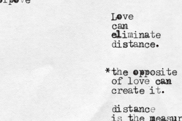 Love can eliminate distance. the o * pposite of lo e v can create it. distance is the measure ofpove 