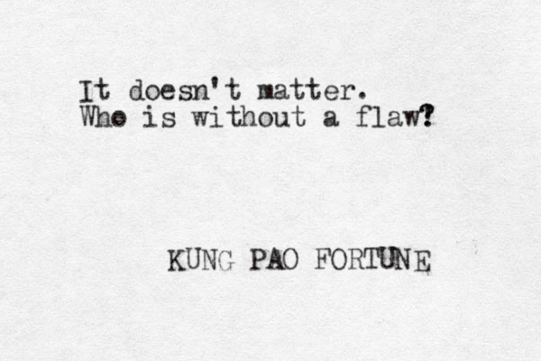 It doesn't matter. Who is without a flaw! ? ? KUNG PAO FORTUNE 