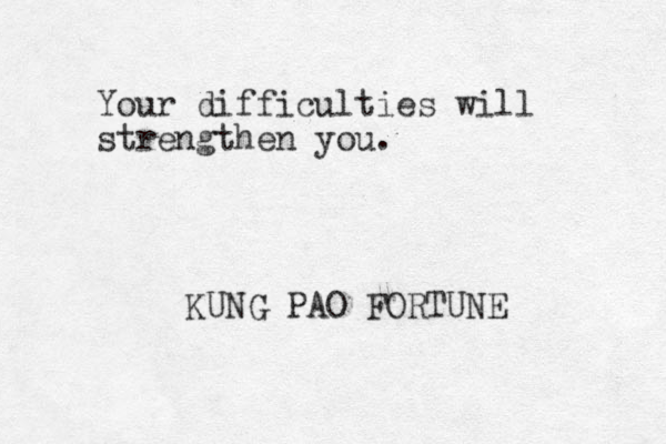 Your difficulties will strengthen you. KUNG PAO FORTUNE