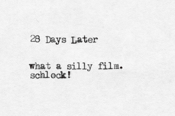 28 Days Later what a silly film. schlock!