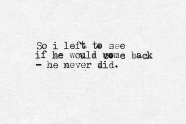 So i left to see if he would vome back c - he never did. 