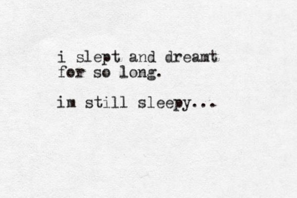 i slept and dreamt for so long. im still sleepy...