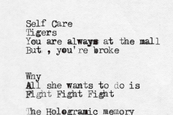 Self Care Tigers You are always at the mall But , you're broke Why All she wants to do is Fight Fight Fight The Hologramic memory