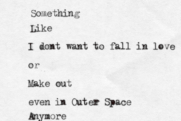 Like Something I dont want to fall in love or Make out even in Outer Space Anymore