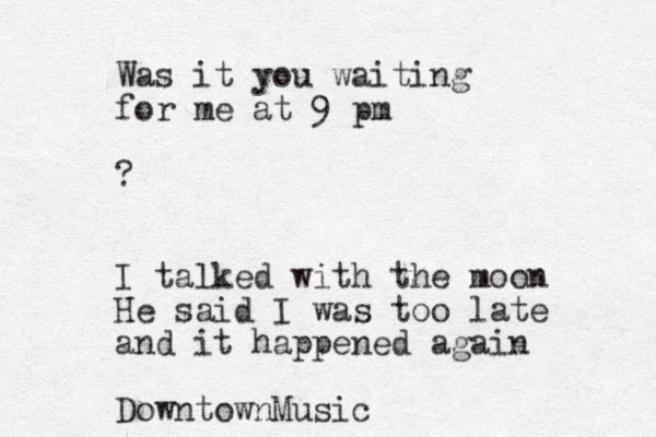 Was it you waiting for me at 9 pm ? I talked with the moon He said I was too late and it happened again DowntownMusic