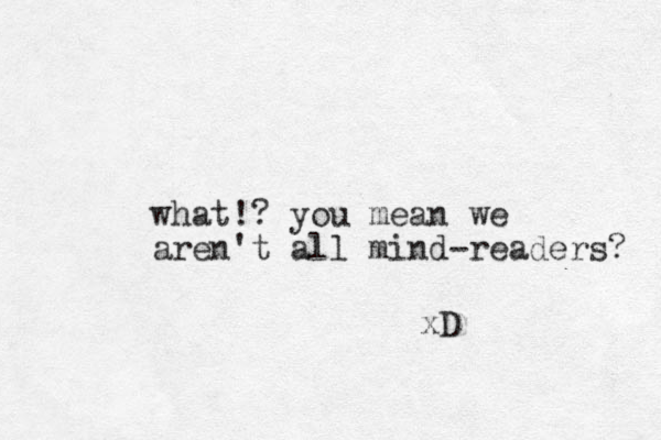 what!? you mean we aren't all mind-readers? xD 