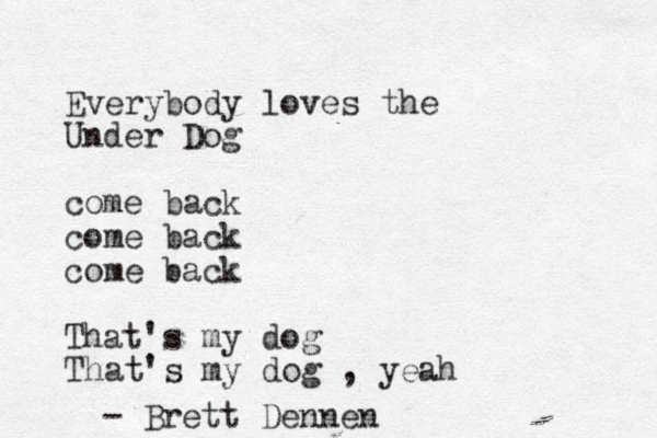 Everybody loves the Under Dog come back come back come back That's my dog That's my dog , yeah - Brett Dennen