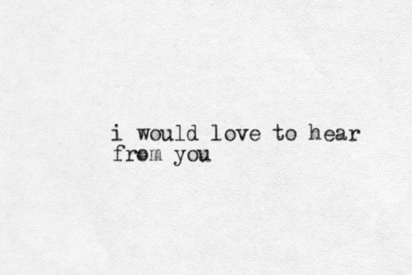 i would love to hear from you