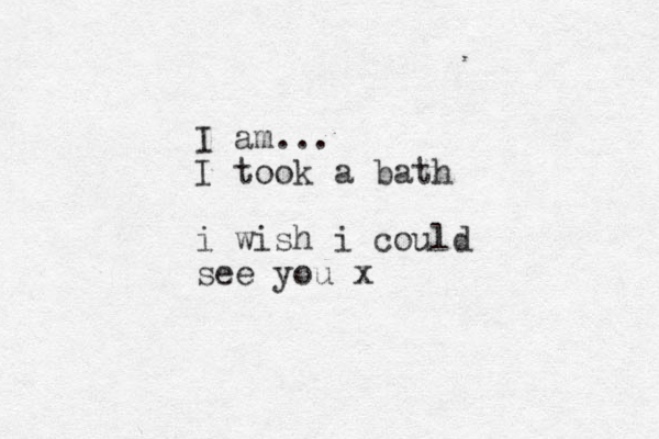 I am... I took a bath i wish i could see you x