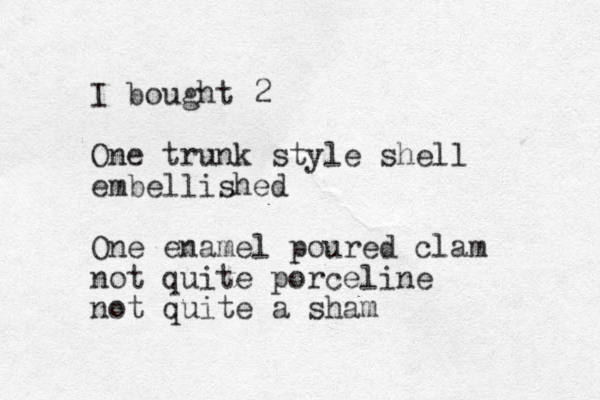 I bought 2 One trunk style shell embellished One enamel poured clam not quite porceline not quite a sham 