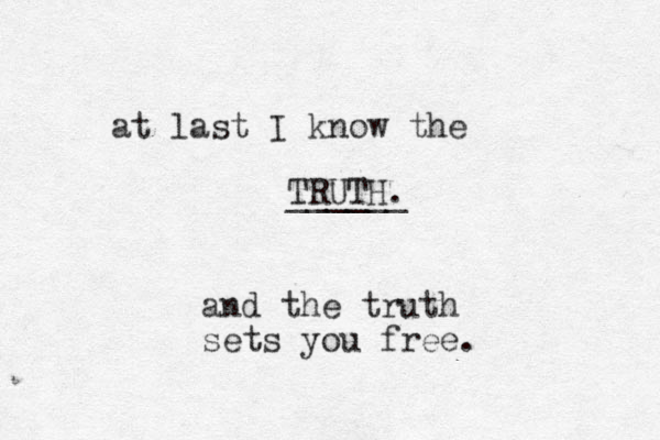 at last I know the TRUTH _____. _ and the truth sets you free. 