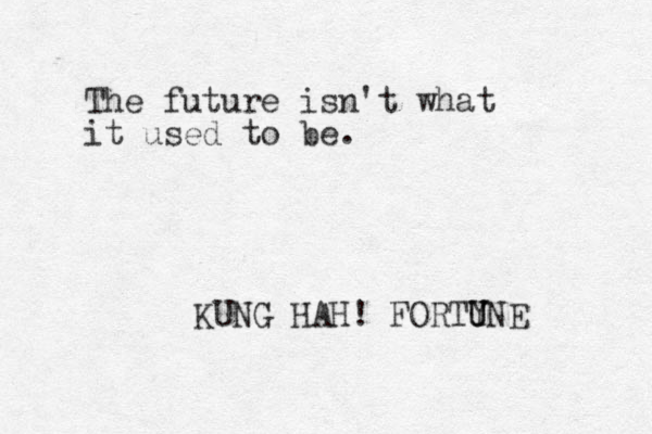 The future isn't what it used to be. KUNG HAH! FORTY U UNE 