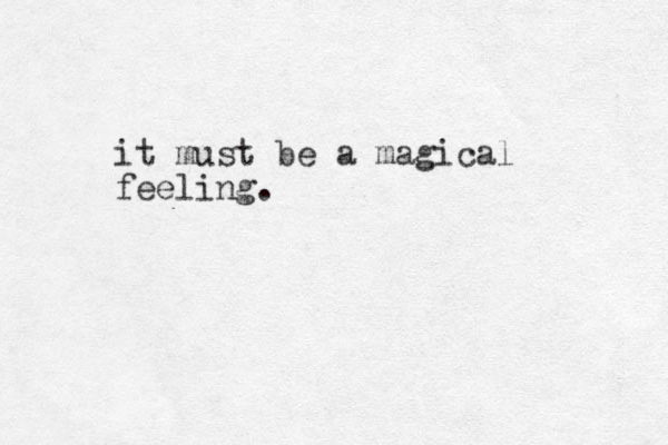 it must be a magical feeling.