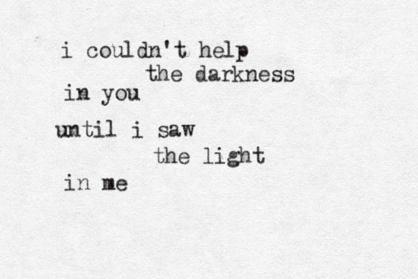 i couldn't help the darkness in you until i saw the light in me 