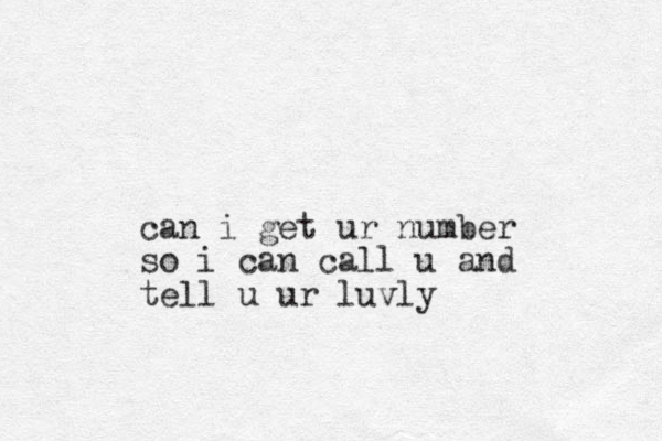 can i get ur number so i can call u and tell u ur luvly