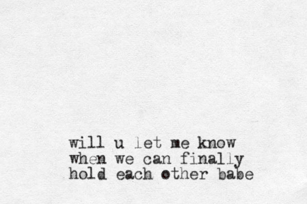 will u let me know when we can finally hold each other babe