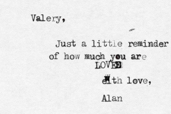 Valery, Just a little reminder of how much you are LOVEE D eith love, Alan W w w w 