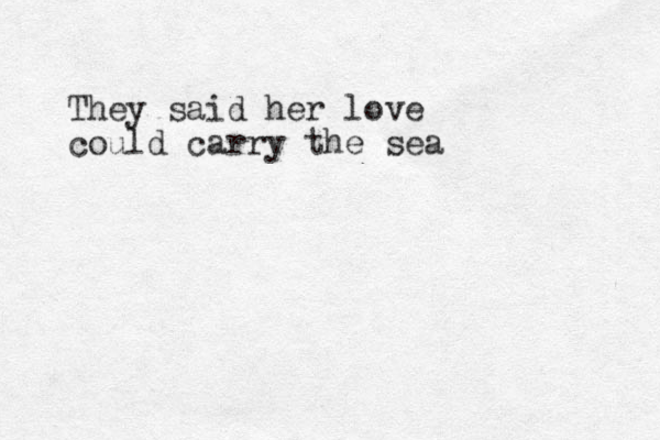 They said her love could carry the sea 