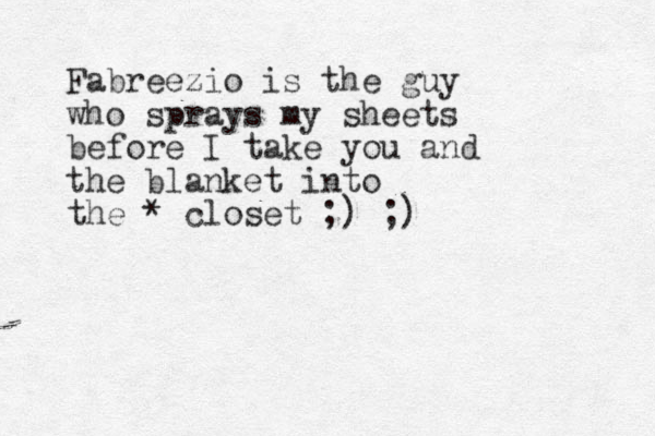 Fabreezio is the guy who sprays my sheets before I take you and the blanket into the * closet ;) ;)