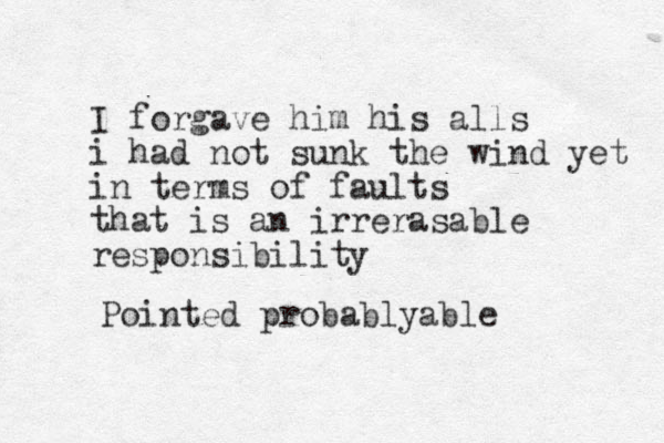 I forgave him his alls i had not sunk the wind yet in terms of faults that is an irrerasable responsibility Pointed probablyable 