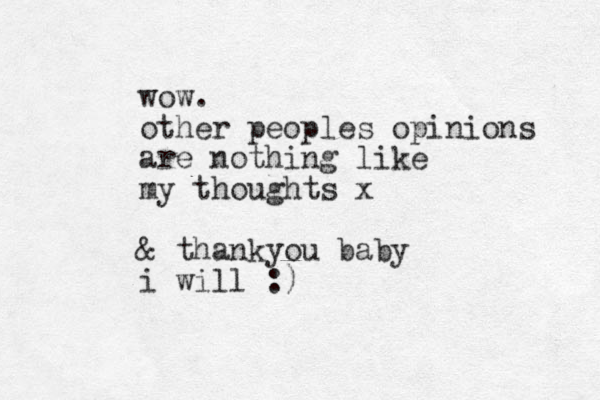 wow. other peoples opinions are nothing like my thoughts x & thankyou baby i will :)