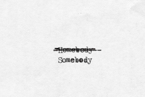 Homebody --------- - - ----------- Somebody