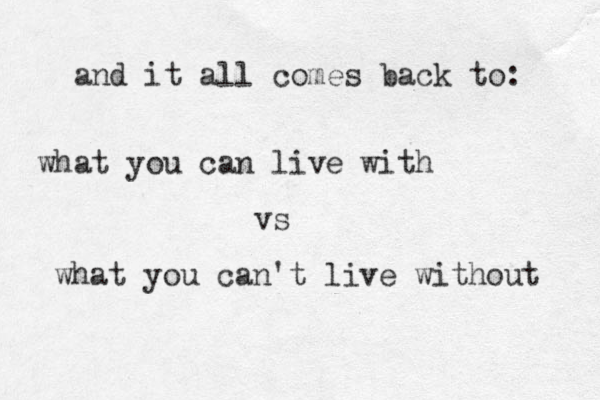 and it all comes back to: what you can live with vs what you can't live without 