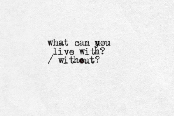 what can uou y live with? / without?