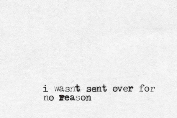 i wasnt sent over for no reason
