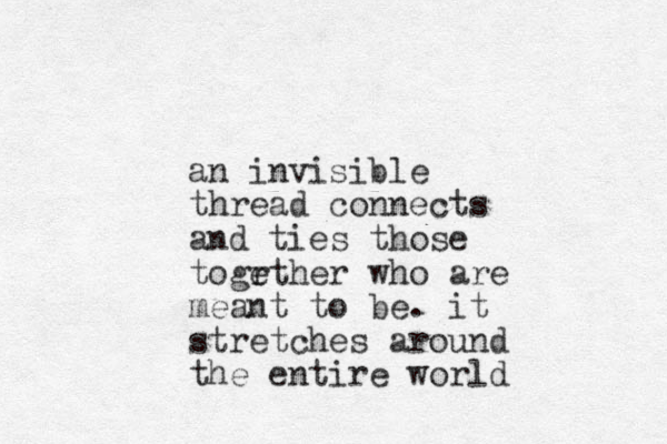 an invisible thread connects and tie s those togrther e who are meant to be. it stretches around the entire world