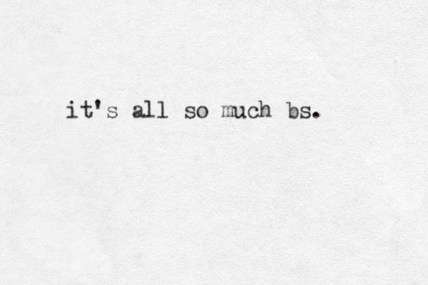 it's all so much bs. 