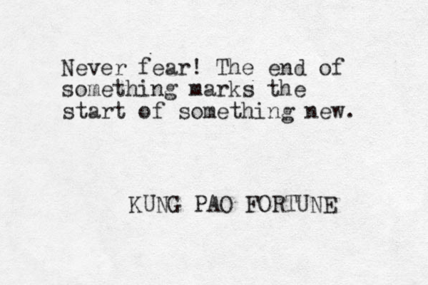 Never fear! The end of something marks the start of something new. KUNG PAO FORTUNE 