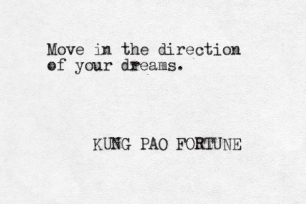 Move in the direction of your dreams. KUNG PAO FORTUNE