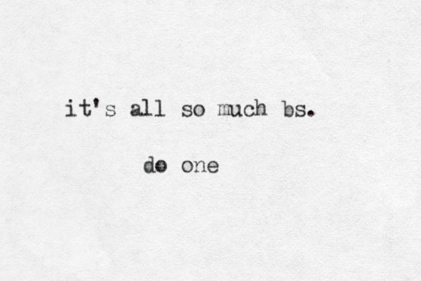 it's all so much bs. do one