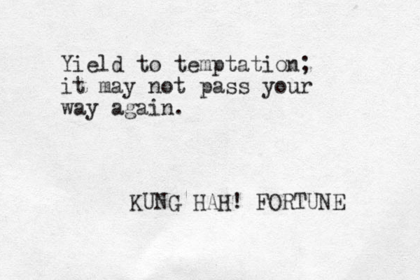 Yield to temptation; it may not pass your way again. KUNG HAH! FORTUNE 